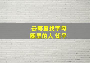 去哪里找字母圈里的人 知乎